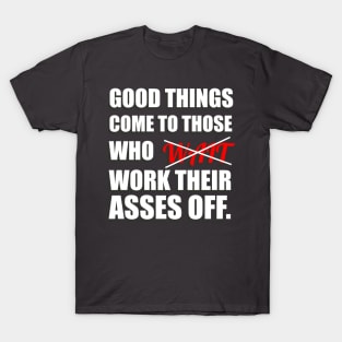 Good Things Come To Those Who Work Their Asses Off Funny Motivational T-Shirt T-Shirt